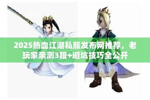 2025热血江湖私服发布网推荐,老玩家亲测3服+避坑技巧全公开 2025热血江湖私服发布网推荐,老玩家亲测3服+避坑技巧全公开