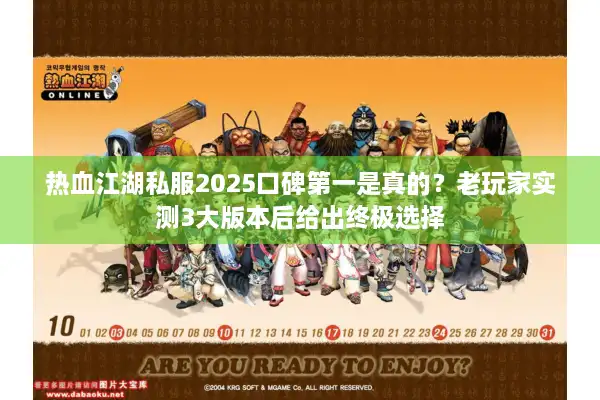 热血江湖私服2025口碑第一是真的?老玩家实测3大版本后给出终极选择 热血江湖私服2025口碑第一是真的?老玩家实测3大版本后给出终极选择