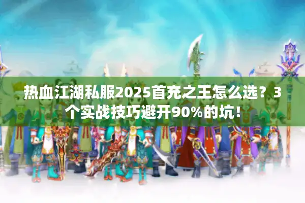 热血江湖私服2025首充之王怎么选？3个实战技巧避开90%的坑！