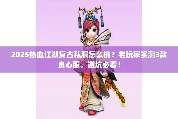 2025热血江湖复古私服怎么挑？老玩家实测3款良心服，避坑必看！