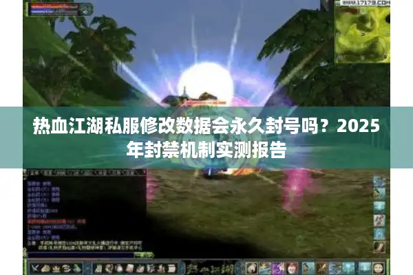 热血江湖私服修改数据会永久封号吗？2025年封禁机制实测报告