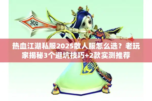 热血江湖私服2025散人服怎么选？老玩家揭秘3个避坑技巧+2款实测推荐
