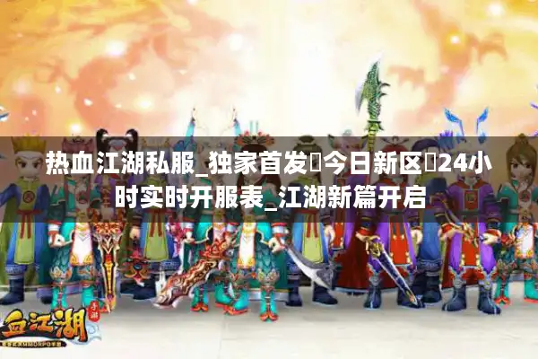 热血江湖私服_独家首发▷今日新区◁24小时实时开服表_江湖新篇开启
