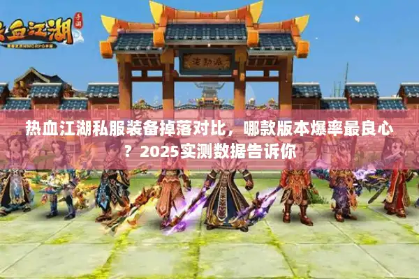 热血江湖私服装备掉落对比，哪款版本爆率最良心？2025实测数据告诉你