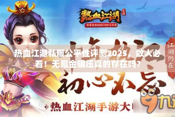 热血江湖私服公平性评测2025，散人必看！无氪金碾压真的存在吗？