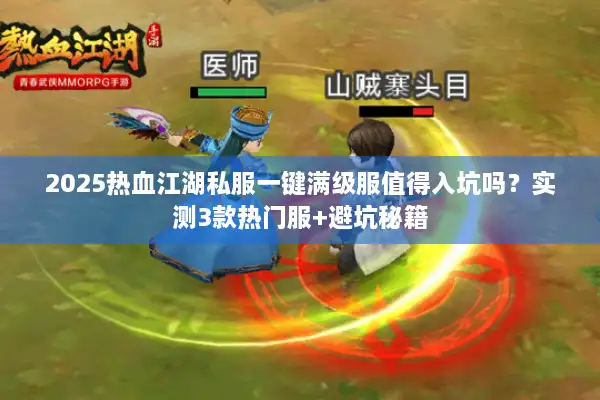 2025热血江湖私服一键满级服值得入坑吗?实测3款热门服+避坑秘籍 2025热血江湖私服一键满级服值得入坑吗?实测3款热门服+避坑秘籍