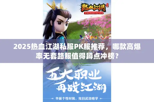 2025热血江湖私服PK服推荐，哪款高爆率无套路服值得蹲点冲榜？