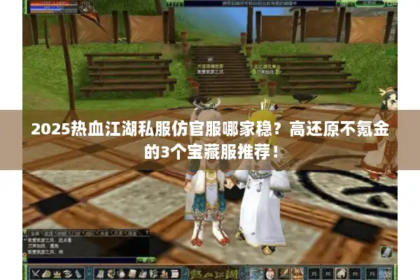 2025热血江湖私服仿官服哪家稳？高还原不氪金的3个宝藏服推荐！