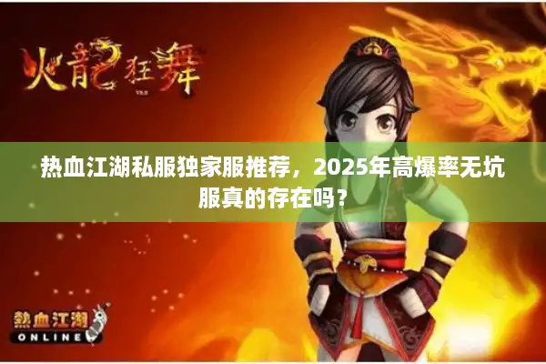 热血江湖私服独家服推荐,2025年高爆率无坑服真的存在吗? 热血江湖私服独家服推荐,2025年高爆率无坑服真的存在吗?