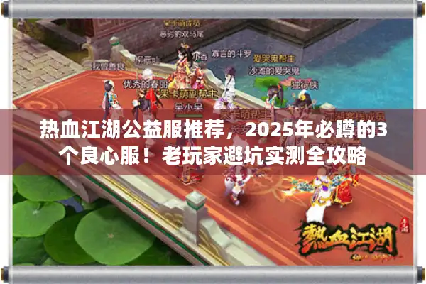 热血江湖公益服推荐，2025年必蹲的3个良心服！老玩家避坑实测全攻略