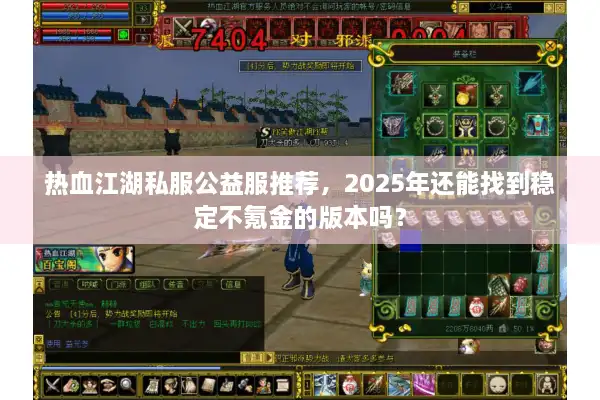 热血江湖私服公益服推荐，2025年还能找到稳定不氪金的版本吗？