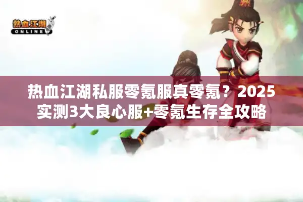 热血江湖私服零氪服真零氪？2025实测3大良心服+零氪生存全攻略