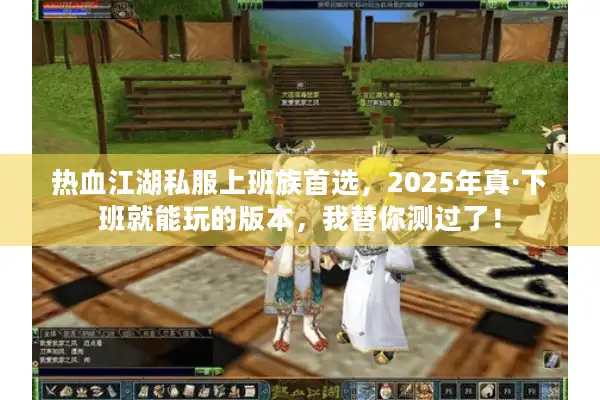 热血江湖私服上班族首选，2025年真·下班就能玩的版本，我替你测过了！