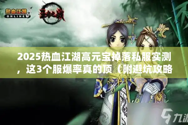 2025热血江湖高元宝掉落私服实测，这3个服爆率真的顶（附避坑攻略）