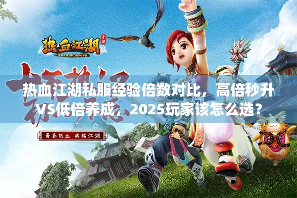 热血江湖私服经验倍数对比，高倍秒升VS低倍养成，2025玩家该怎么选？