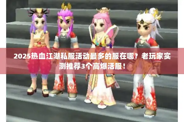 2025热血江湖私服活动最多的服在哪？老玩家实测推荐3个高爆活服！