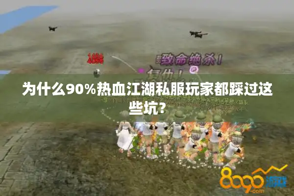 为什么90%热血江湖私服玩家都踩过这些坑? 为什么90%热血江湖私服玩家都踩过这些坑?