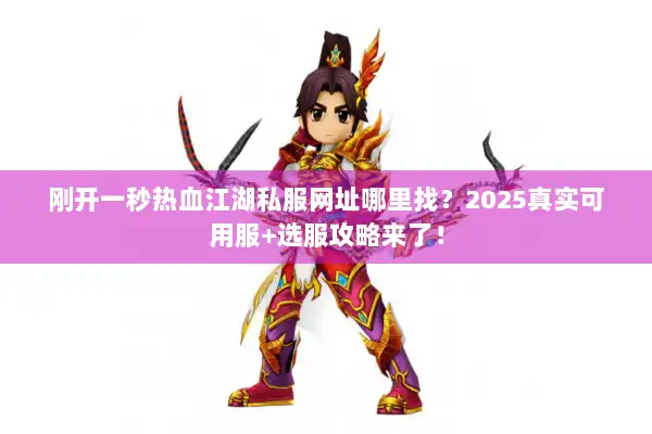刚开一秒热血江湖私服网址哪里找?2025真实可用服+选服攻略来了! 刚开一秒热血江湖私服网址哪里找?2025真实可用服+选服攻略来了!