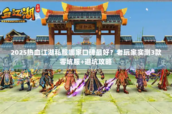 2025热血江湖私服哪家口碑最好？老玩家实测3款零坑服+避坑攻略