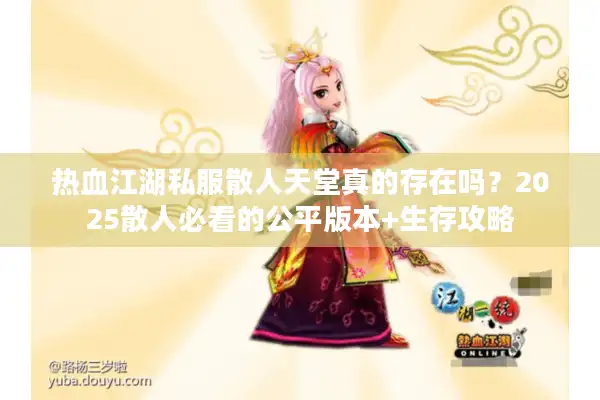 热血江湖私服散人天堂真的存在吗？2025散人必看的公平版本+生存攻略
