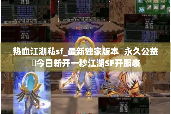 热血江湖私sf_最新独家版本◐永久公益◑今日新开一秒江湖SF开服表 热血江湖私sf_最新独家版本◐永久公益◑今日新开一秒江湖SF开服表