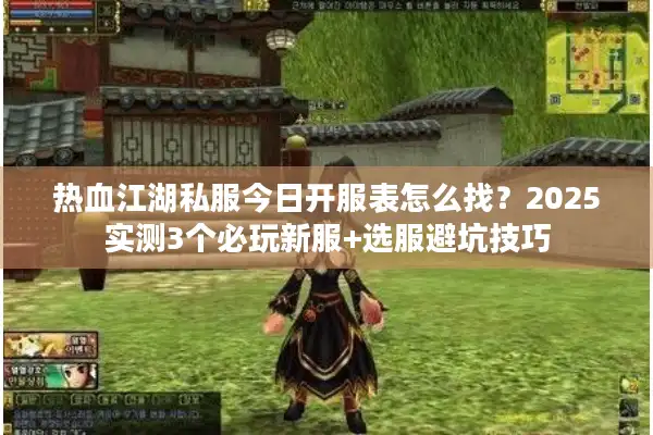 热血江湖私服今日开服表怎么找？2025实测3个必玩新服+选服避坑技巧