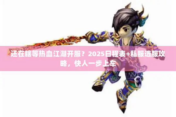 还在瞎等热血江湖开服?2025日程表+私服选服攻略,快人一步上车 还在瞎等热血江湖开服?2025日程表+私服选服攻略,快人一步上车