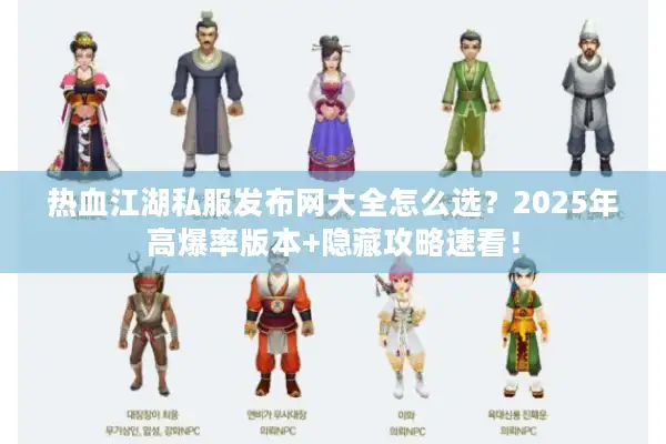 热血江湖私服发布网大全怎么选？2025年高爆率版本+隐藏攻略速看！