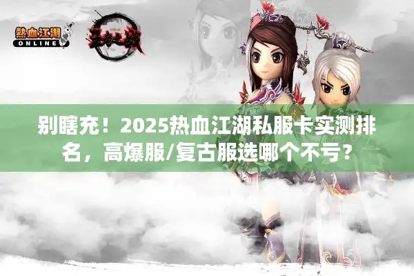 别瞎充！2025热血江湖私服卡实测排名，高爆服/复古服选哪个不亏？