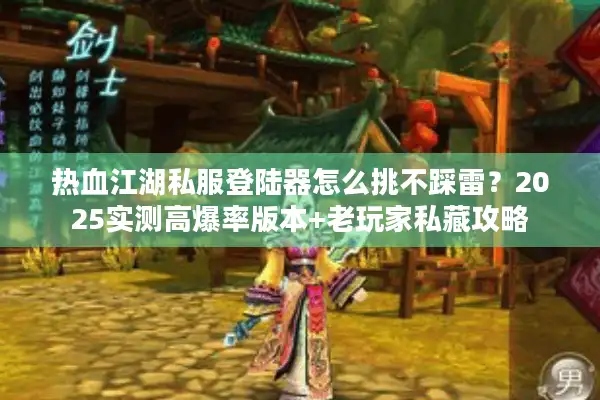 热血江湖私服登陆器怎么挑不踩雷？2025实测高爆率版本+老玩家私藏攻略