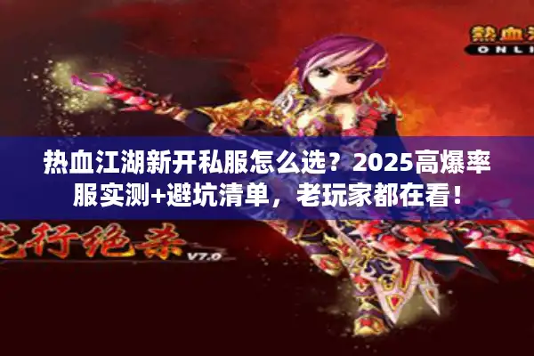 热血江湖新开私服怎么选?2025高爆率服实测+避坑清单,老玩家都在看! 热血江湖新开私服怎么选?2025高爆率服实测+避坑清单,老玩家都在看!