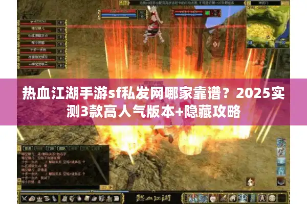 热血江湖手游sf私发网哪家靠谱？2025实测3款高人气版本+隐藏攻略