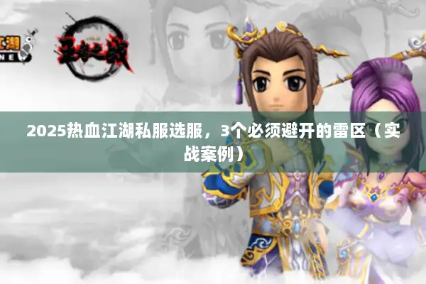2025热血江湖私服选服,3个必须避开的雷区(实战案例) 2025热血江湖私服选服,3个必须避开的雷区(实战案例)