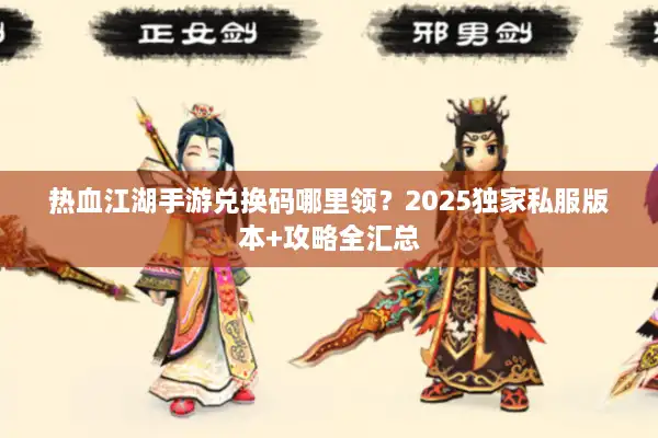热血江湖手游兑换码哪里领？2025独家私服版本+攻略全汇总