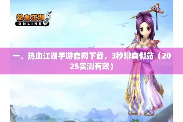 一、热血江湖手游官网下载，3秒辨真假站（2025实测有效）