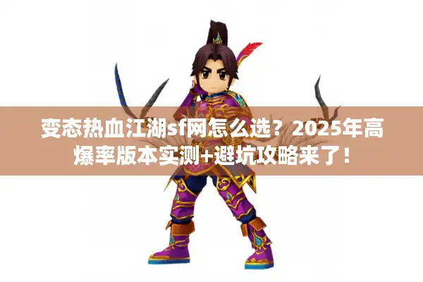 变态热血江湖sf网怎么选？2025年高爆率版本实测+避坑攻略来了！