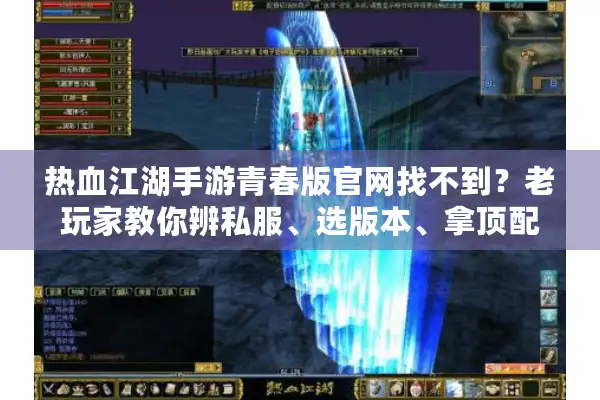 热血江湖手游青春版官网找不到？老玩家教你辨私服、选版本、拿顶配攻略！