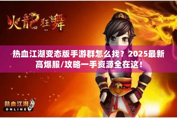 热血江湖变态版手游群怎么找？2025最新高爆服/攻略一手资源全在这！