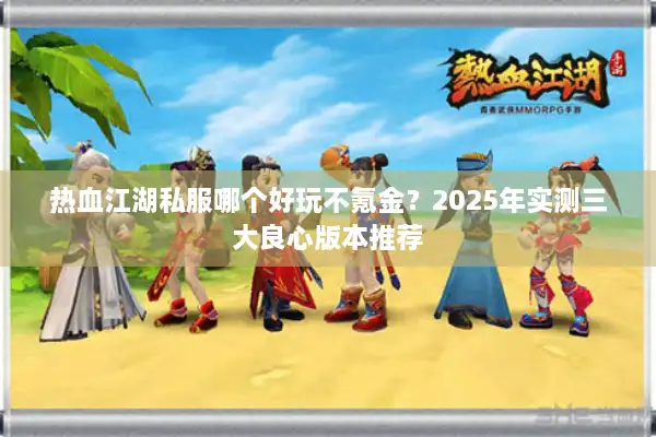热血江湖私服哪个好玩不氪金？2025年实测三大良心版本推荐