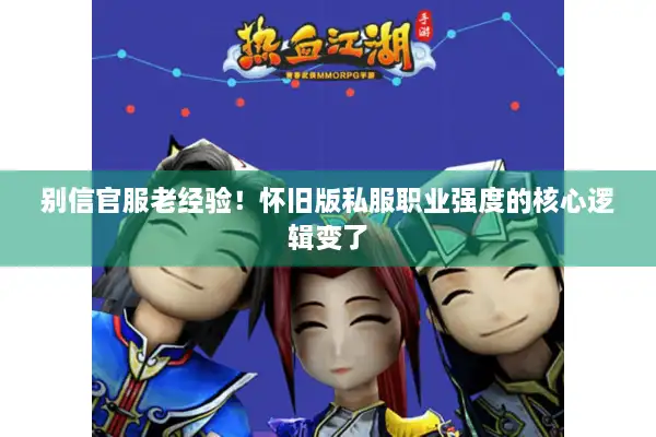 别信官服老经验！怀旧版私服职业强度的核心逻辑变了