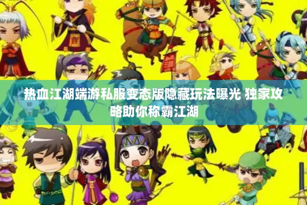 热血江湖端游私服变态版隐藏玩法曝光 独家攻略助你称霸江湖 热血江湖端游私服变态版隐藏玩法曝光 独家攻略助你称霸江湖