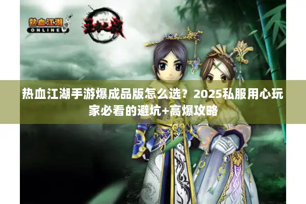 热血江湖手游爆成品版怎么选？2025私服用心玩家必看的避坑+高爆攻略