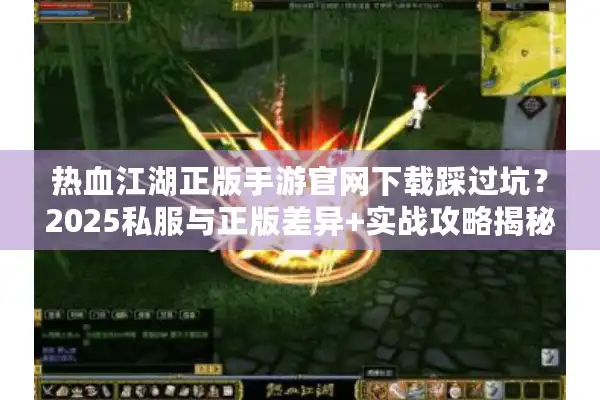 热血江湖正版手游官网下载踩过坑？2025私服与正版差异+实战攻略揭秘