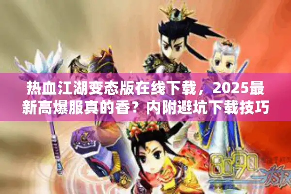 热血江湖变态版在线下载，2025最新高爆服真的香？内附避坑下载技巧！