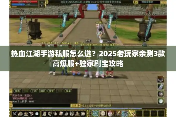 热血江湖手游私服怎么选？2025老玩家亲测3款高爆服+独家刷宝攻略