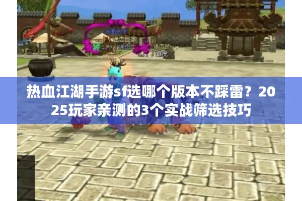 热血江湖手游sf选哪个版本不踩雷？2025玩家亲测的3个实战筛选技巧