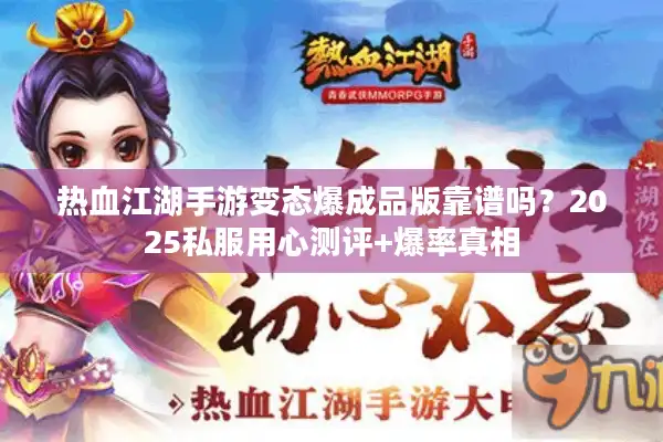 热血江湖手游变态爆成品版靠谱吗？2025私服用心测评+爆率真相