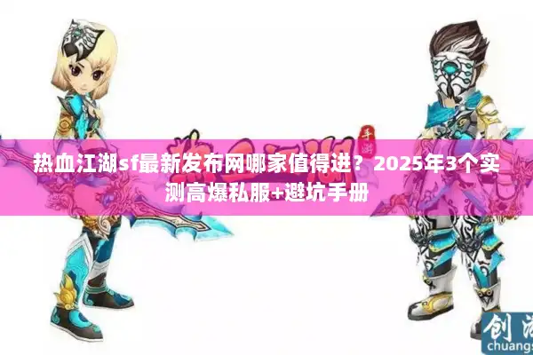 热血江湖sf最新发布网哪家值得进？2025年3个实测高爆私服+避坑手册
