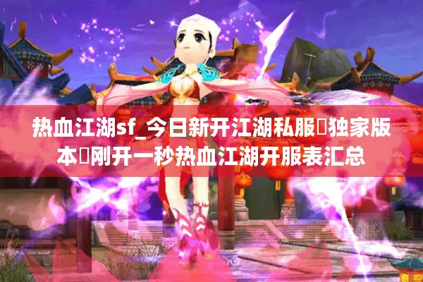 热血江湖sf_今日新开江湖私服▷独家版本◁刚开一秒热血江湖开服表汇总 热血江湖sf_今日新开江湖私服▷独家版本◁刚开一秒热血江湖开服表汇总