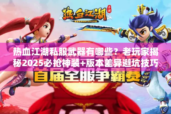 热血江湖私服武器有哪些？老玩家揭秘2025必抢神装+版本差异避坑技巧